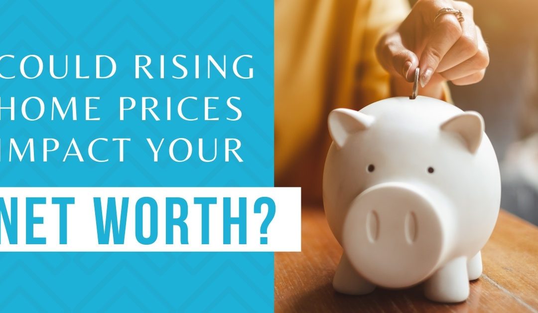 Could Rising Home Prices Impact Your Net Worth? #MABA #Massachusetts #HomeOwners #RealEstate
